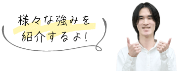 様々な強みを紹介するよ!