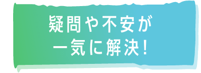 疑問や不安が一気に解決!