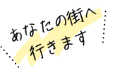 あなたの街へ行きます